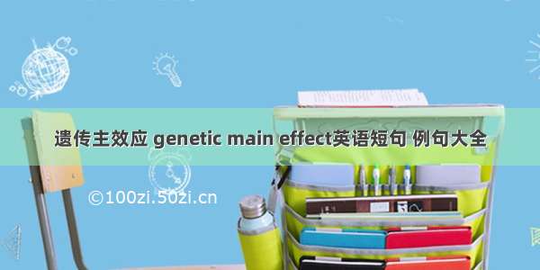 遗传主效应 genetic main effect英语短句 例句大全