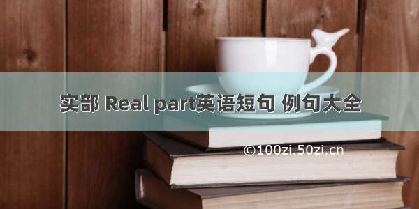 实部 Real part英语短句 例句大全