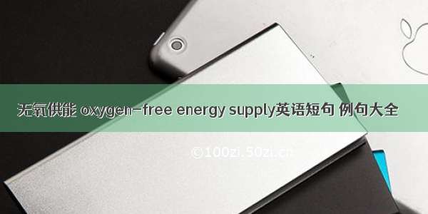 无氧供能 oxygen-free energy supply英语短句 例句大全