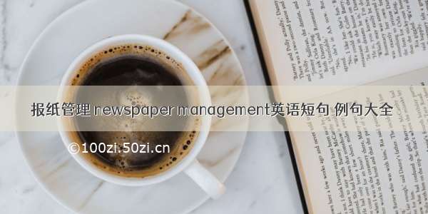 报纸管理 newspaper management英语短句 例句大全