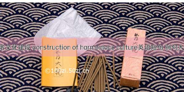 和谐文化建设 construction of harmonious culture英语短句 例句大全