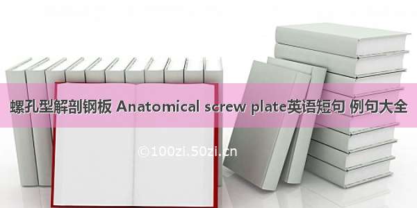 螺孔型解剖钢板 Anatomical screw plate英语短句 例句大全