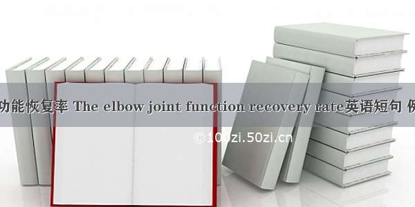 肘关节功能恢复率 The elbow joint function recovery rate英语短句 例句大全