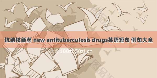 抗结核新药 new antituberculosis drugs英语短句 例句大全