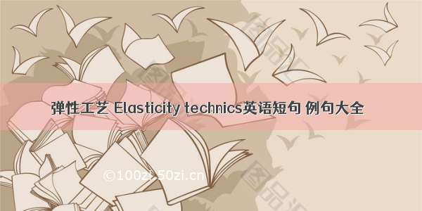 弹性工艺 Elasticity technics英语短句 例句大全