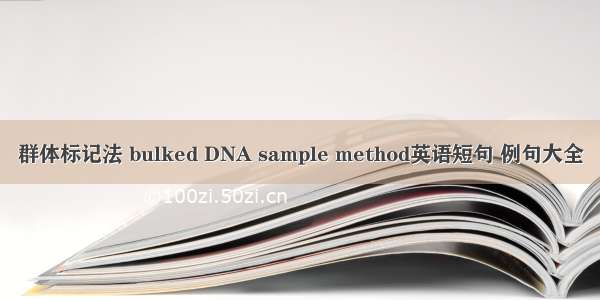 群体标记法 bulked DNA sample method英语短句 例句大全
