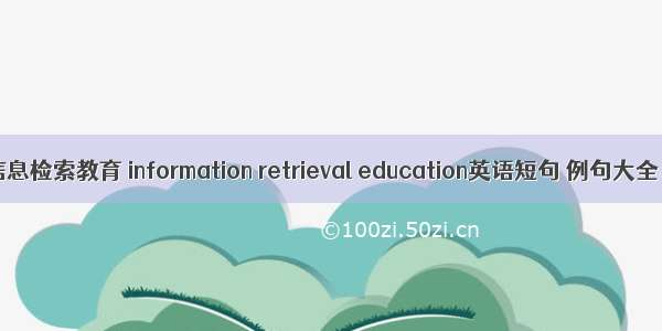 信息检索教育 information retrieval education英语短句 例句大全