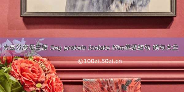 大豆分离蛋白膜 Soy protein isolate film英语短句 例句大全