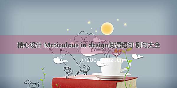 精心设计 Meticulous in design英语短句 例句大全