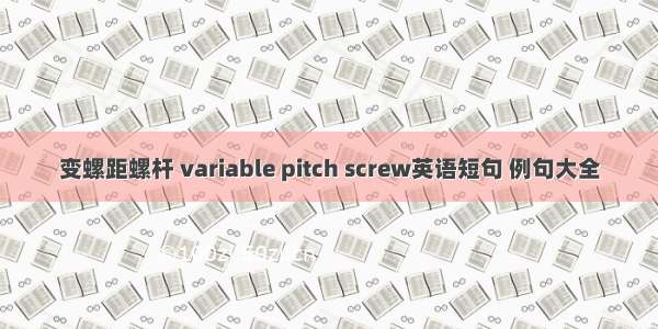 变螺距螺杆 variable pitch screw英语短句 例句大全