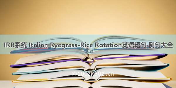 IRR系统 Italian Ryegrass-Rice Rotation英语短句 例句大全