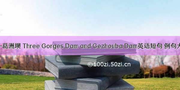 三峡-葛洲坝 Three Gorges Dam and Gezhouba Dam英语短句 例句大全