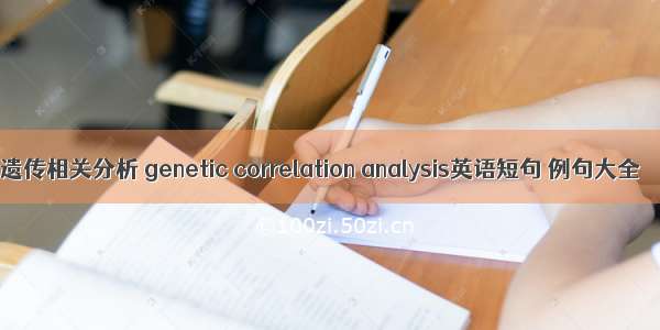 遗传相关分析 genetic correlation analysis英语短句 例句大全