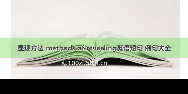 显现方法 methods of revealing英语短句 例句大全