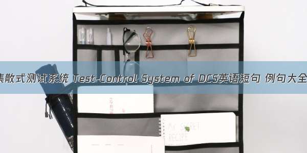 集散式测试系统 Test-Control System of DCS英语短句 例句大全