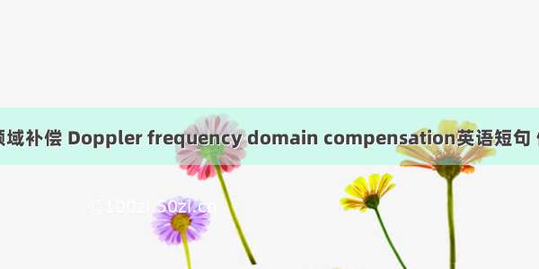 多普勒频域补偿 Doppler frequency domain compensation英语短句 例句大全