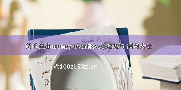 货币溢出 money overflow英语短句 例句大全