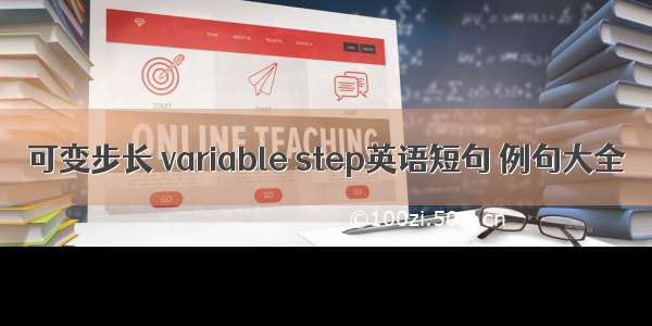 可变步长 variable step英语短句 例句大全