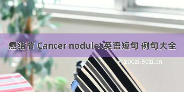 癌结节 Cancer nodules英语短句 例句大全