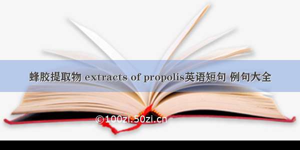 蜂胶提取物 extracts of propolis英语短句 例句大全