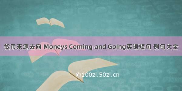 货币来源去向 Moneys Coming and Going英语短句 例句大全