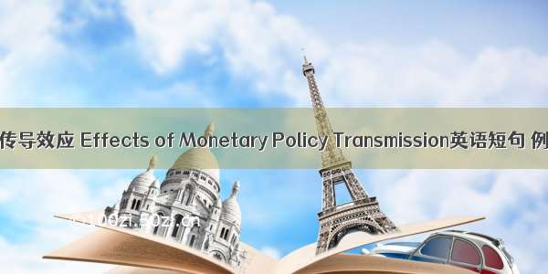 货币政策传导效应 Effects of Monetary Policy Transmission英语短句 例句大全