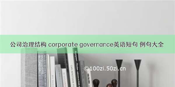 公司治理结构 corporate governance英语短句 例句大全