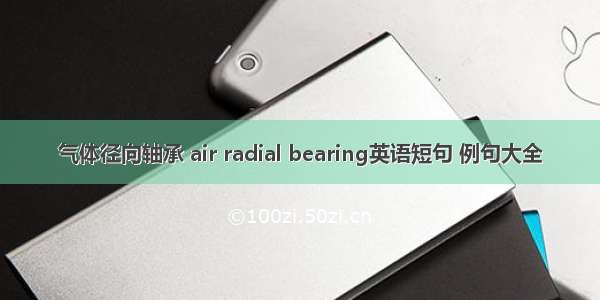 气体径向轴承 air radial bearing英语短句 例句大全