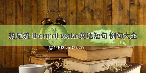 热尾流 thermal wake英语短句 例句大全