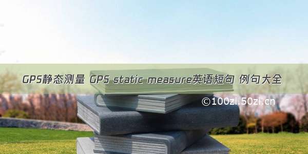 GPS静态测量 GPS static measure英语短句 例句大全