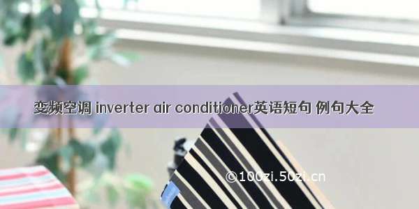 变频空调 inverter air conditioner英语短句 例句大全