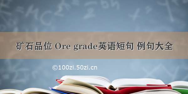 矿石品位 Ore grade英语短句 例句大全