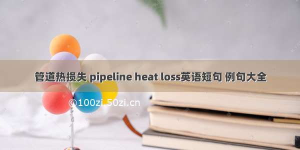 管道热损失 pipeline heat loss英语短句 例句大全