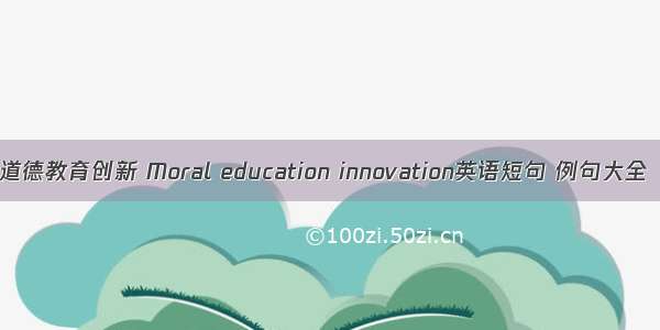 道德教育创新 Moral education innovation英语短句 例句大全