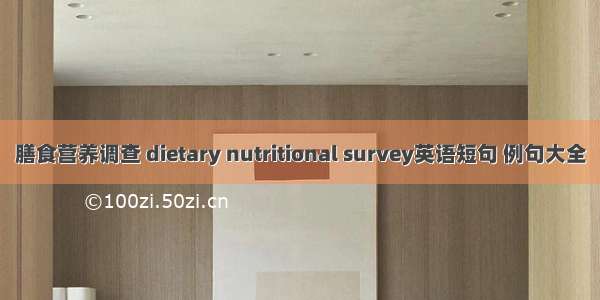 膳食营养调查 dietary nutritional survey英语短句 例句大全
