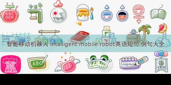 智能移动机器人 intelligent mobile robot英语短句 例句大全
