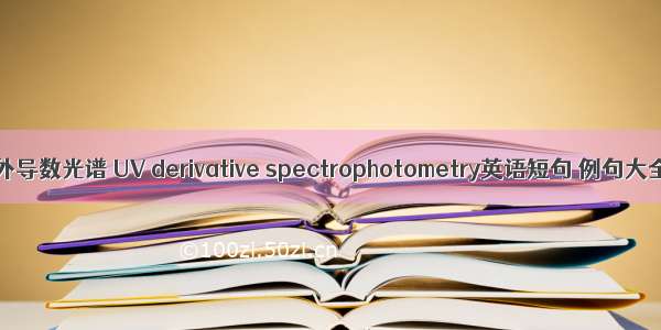 紫外导数光谱 UV derivative spectrophotometry英语短句 例句大全