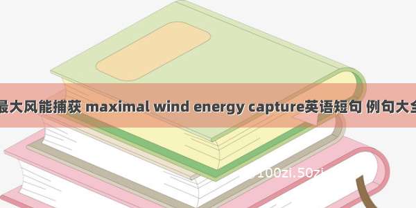 最大风能捕获 maximal wind energy capture英语短句 例句大全