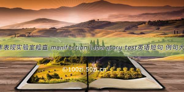 临床表现实验室检查 manifestion laboratory test英语短句 例句大全