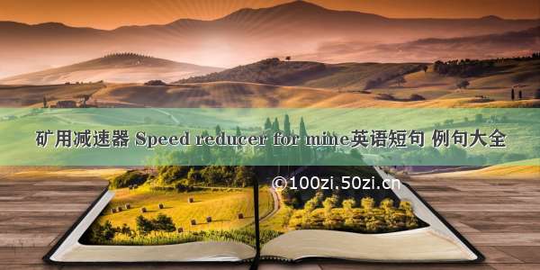 矿用减速器 Speed reducer for mine英语短句 例句大全