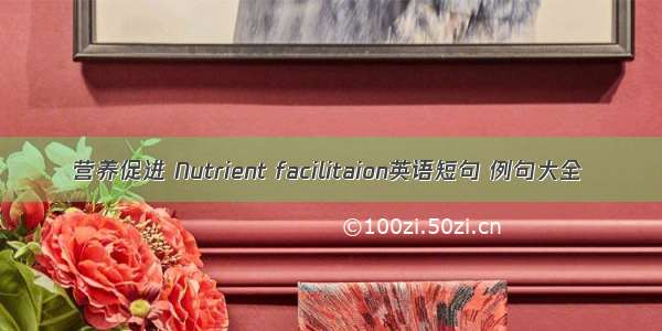 营养促进 Nutrient facilitaion英语短句 例句大全