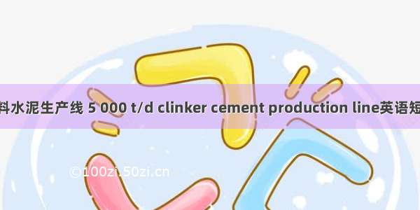 5000t/d熟料水泥生产线 5 000 t/d clinker cement production line英语短句 例句大全