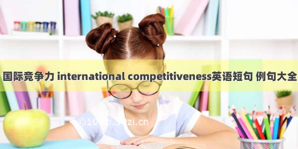 国际竞争力 international competitiveness英语短句 例句大全