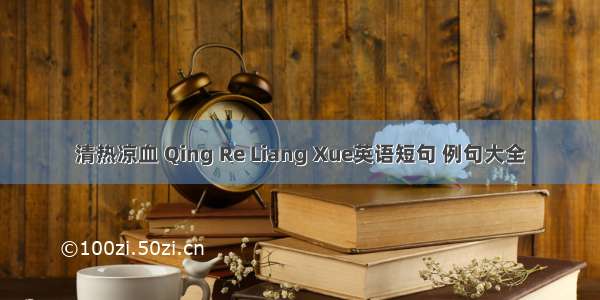 清热凉血 Qing Re Liang Xue英语短句 例句大全