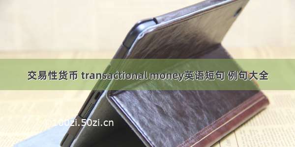 交易性货币 transactional money英语短句 例句大全