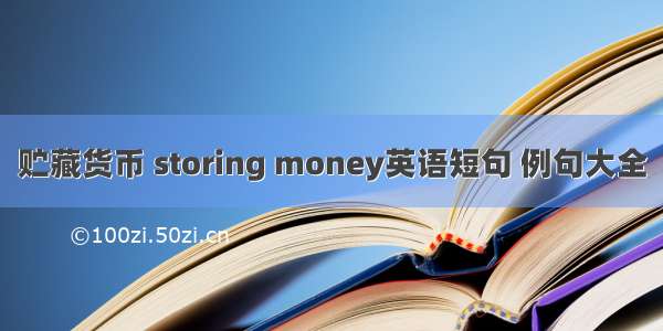 贮藏货币 storing money英语短句 例句大全