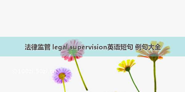 法律监管 legal supervision英语短句 例句大全