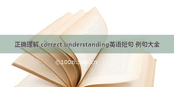 正确理解 correct understanding英语短句 例句大全