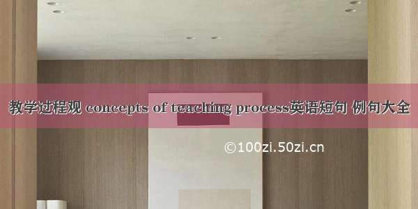 教学过程观 concepts of teaching process英语短句 例句大全