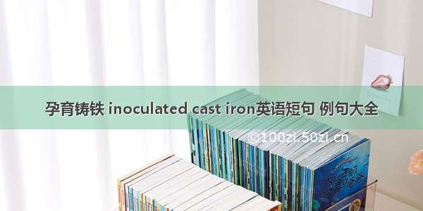 孕育铸铁 inoculated cast iron英语短句 例句大全